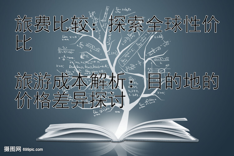 旅费比较：探索全球性价比

旅游成本解析：目的地的价格差异探讨</